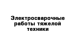 Электросварочные работы тяжелой техники